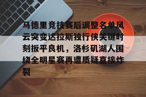 开云体育 登录-关于马德里竞技赛后调整名单风云突变达拉斯独行侠关键时刻扳平良机,洛杉矶湖人围绕全明星赛再遭质疑直接炸裂的信息